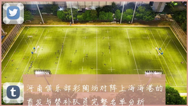 河南俱乐部彩陶坊对阵上海海港的首发与替补队员完整名单分析