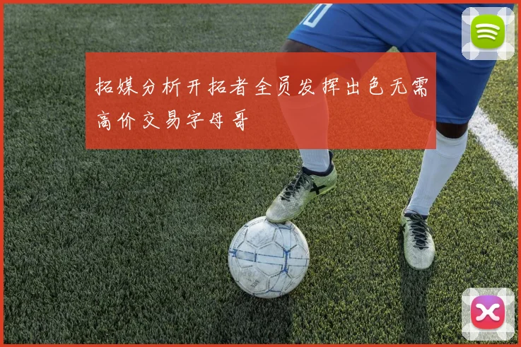 拓媒分析开拓者全员发挥出色无需高价交易字母哥