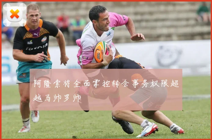 阿隆索将全面掌控转会事务权限超越马帅罗帅