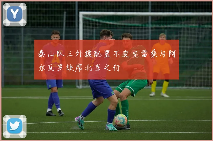 泰山队三外援配置不变克雷桑与阿尔瓦罗缺席北京之行