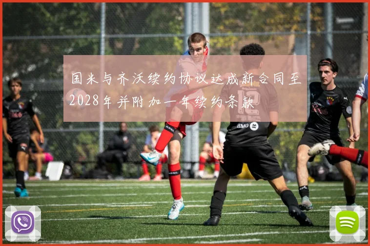 国米与齐沃续约协议达成新合同至2028年并附加一年续约条款